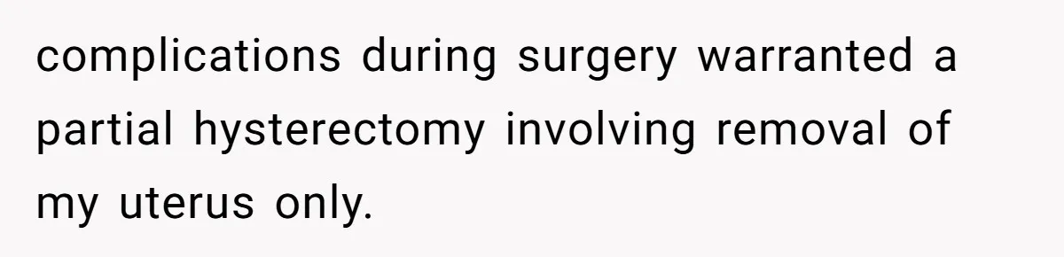 complications during surgery warranted a partial hysterectomy involving removal of my uterus only.