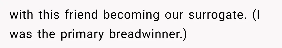 with this friend becoming our surrogate. (I was the primary breadwinner.)