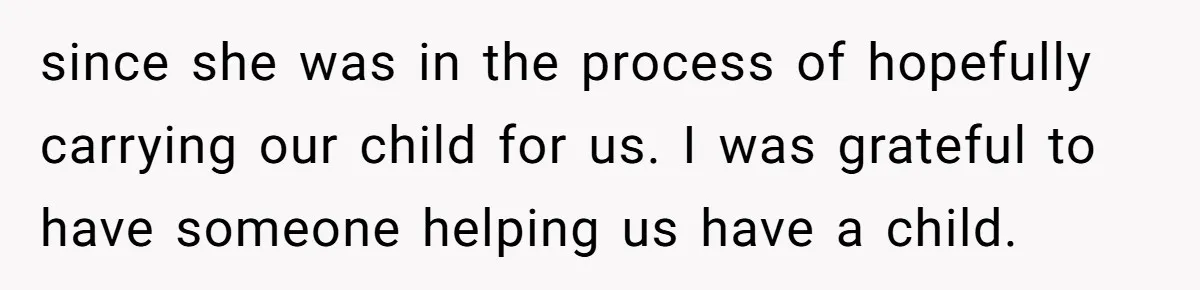 since she was in the process of hopefully carrying our child for us. I was grateful to have someone helping us have a child.