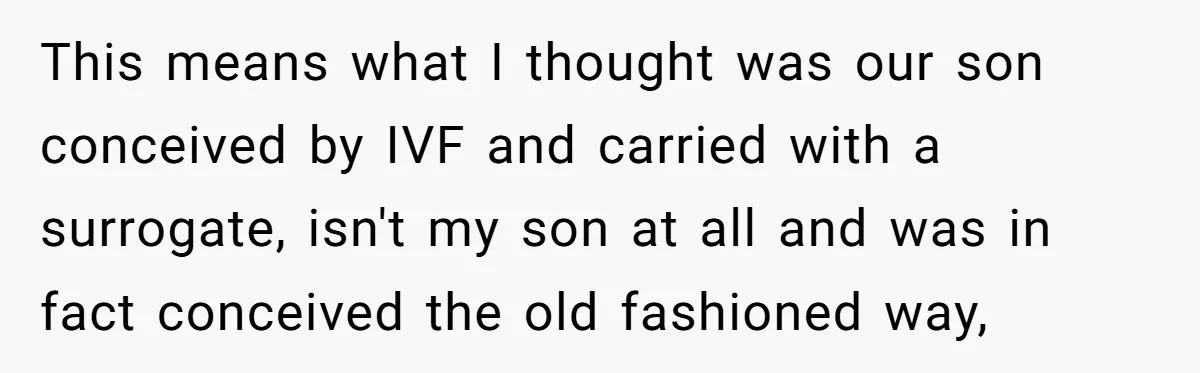 This means what I thought was our son conceived by IVF and carried with a surrogate, isn't my son at all and was in fact conceived the old fashioned way,