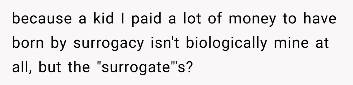 because a kid I paid a lot of money to have born by surrogacy isn't biologically mine at all, but the "surrogate"'s?