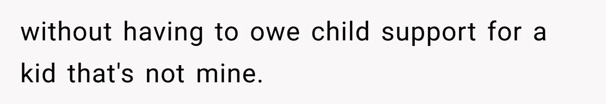 without having to owe child support for a kid that's not mine.