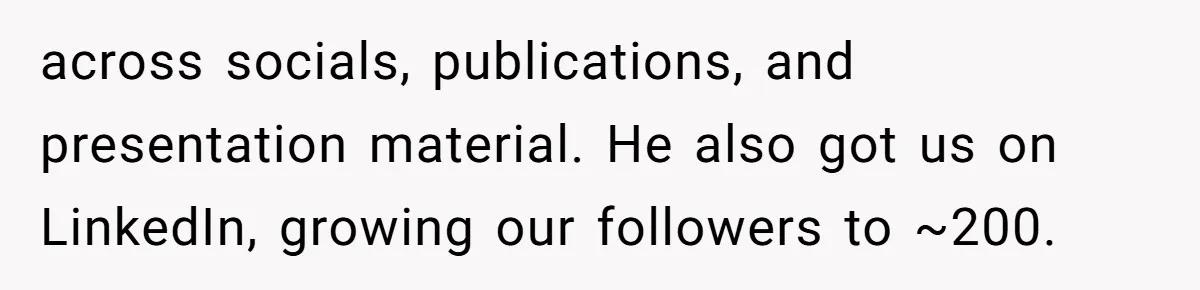 across socials, publications, and presentation material. He also got us on LinkedIn, growing our followers to ~200.