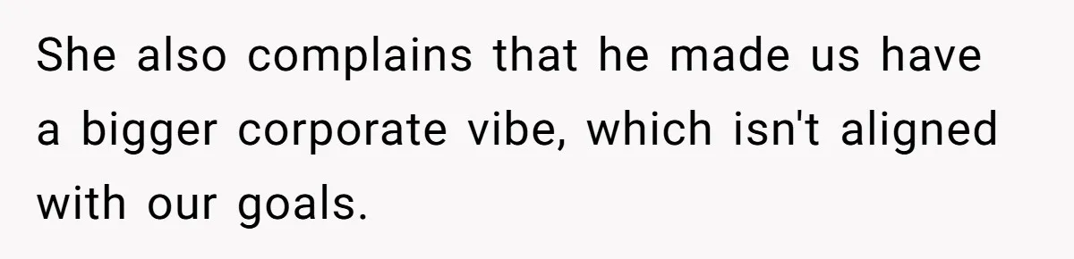 She also complains that he made us have a bigger corporate vibe, which isn't aligned with our goals.