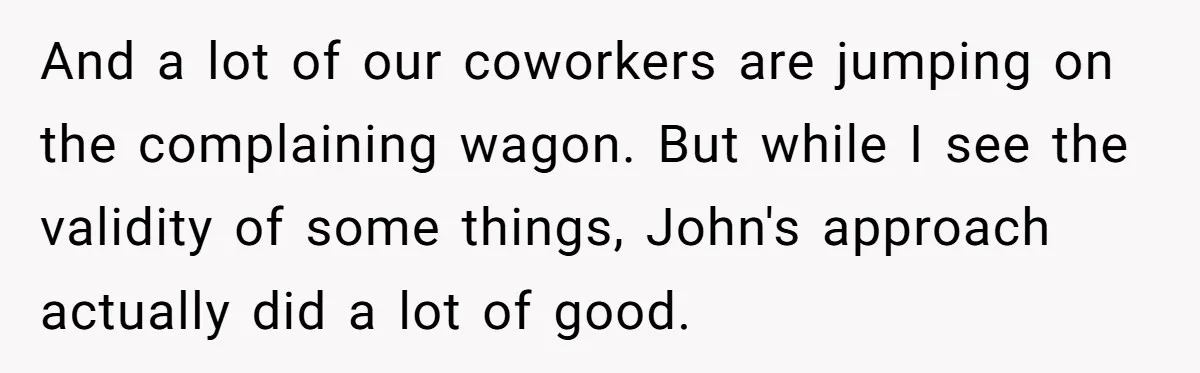 And a lot of our coworkers are jumping on the complaining wagon. But while I see the validity of some things, John's approach actually did a lot of good.