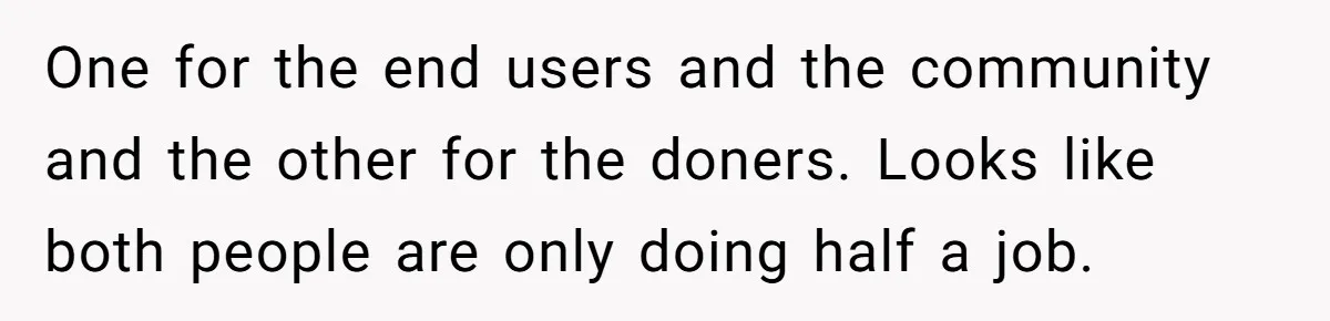 One for the end users and the community and the other for the doners. Looks like both people are only doing half a job.