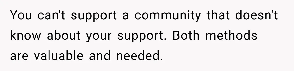 You can't support a community that doesn't know about your support. Both methods are valuable and needed.