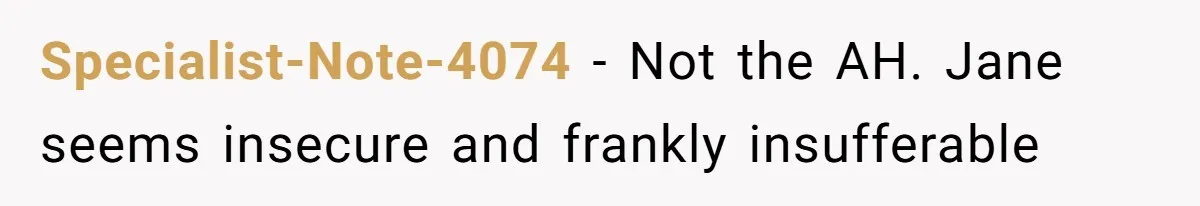 Specialist-Note-4074 − Not the AH. Jane seems insecure and frankly insufferable