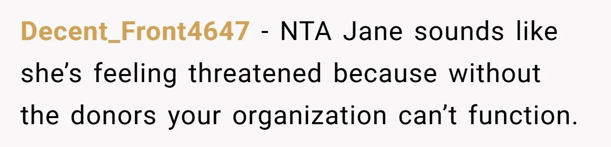 Decent_Front4647 − NTA Jane sounds like she’s feeling threatened because without the donors your organization can’t function.