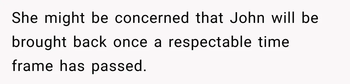 She might be concerned that John will be brought back once a respectable time frame has passed.