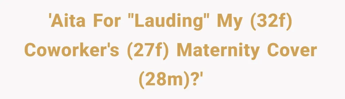 'AITA for "lauding" my (32F) coworker's (27F) maternity cover (28M)?'