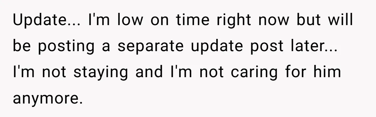 Update... I'm low on time right now but will be posting a separate update post later... I'm not staying and I'm not caring for him anymore.