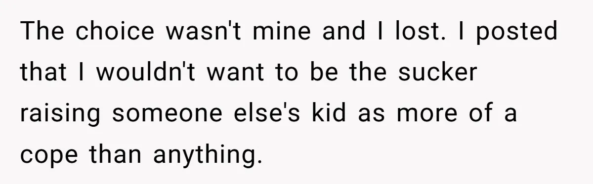 The choice wasn't mine and I lost. I posted that I wouldn't want to be the sucker raising someone else's kid as more of a cope than anything.