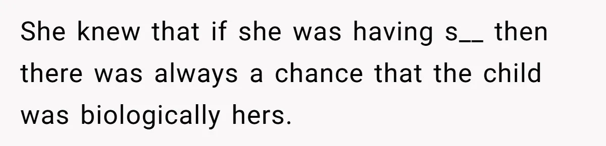 She knew that if she was having s__ then there was always a chance that the child was biologically hers.