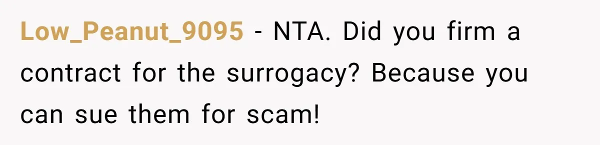 Low_Peanut_9095 − NTA. Did you firm a contract for the surrogacy? Because you can sue them for scam!