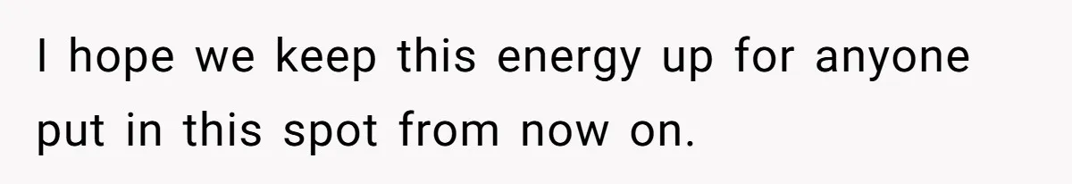 I hope we keep this energy up for anyone put in this spot from now on.