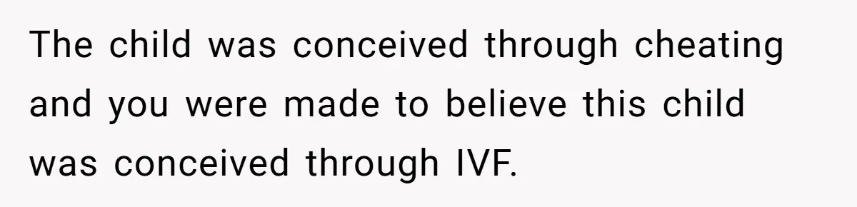The child was conceived through cheating and you were made to believe this child was conceived through IVF.