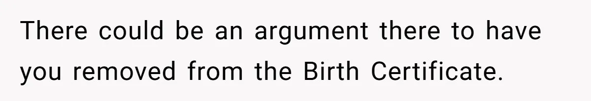 There could be an argument there to have you removed from the Birth Certificate.
