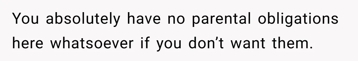 You absolutely have no parental obligations here whatsoever if you don’t want them.