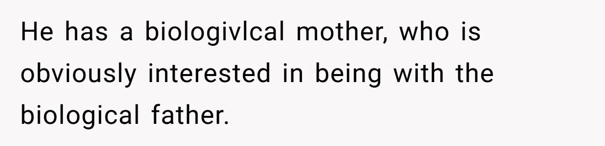 He has a biologivlcal mother, who is obviously interested in being with the biological father.