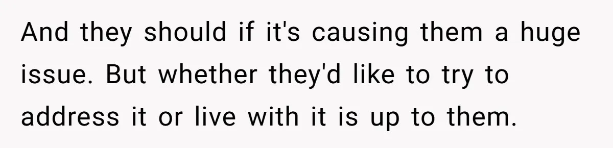 And they should if it's causing them a huge issue. But whether they'd like to try to address it or live with it is up to them.