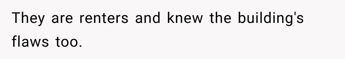 They are renters and knew the building's flaws too.