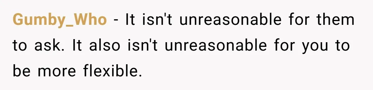 Gumby_Who − It isn't unreasonable for them to ask. It also isn't unreasonable for you to be more flexible.