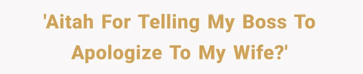 'Aitah for telling my boss to apologize to my wife?'