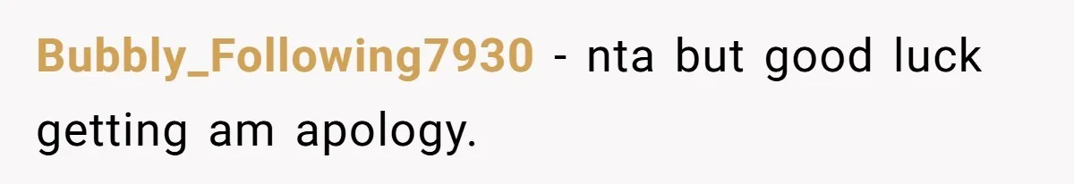 Bubbly_Following7930 − nta but good luck getting am apology.