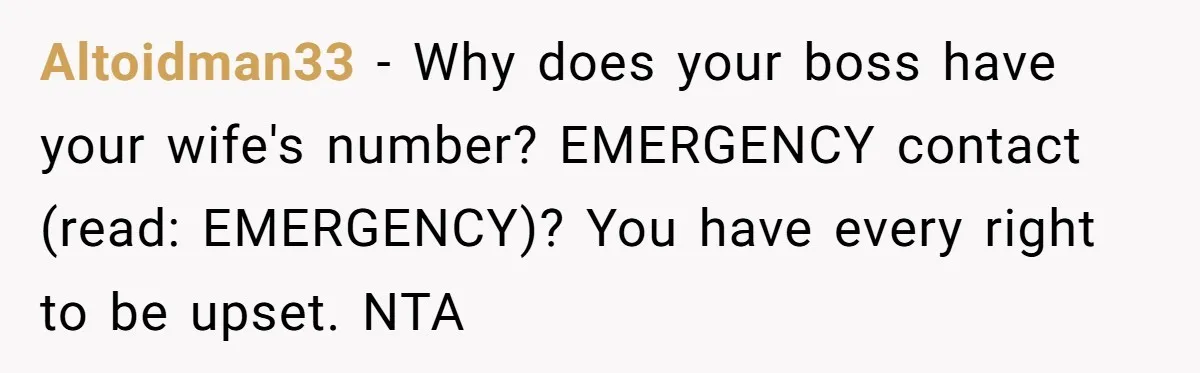 Altoidman33 − Why does your boss have your wife's number? EMERGENCY contact (read: EMERGENCY)? You have every right to be upset. NTA