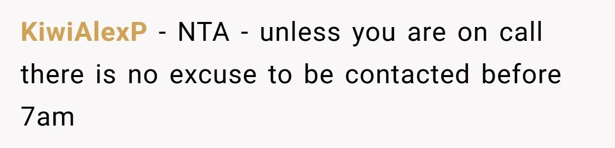 KiwiAlexP − NTA - unless you are on call there is no excuse to be contacted before 7am