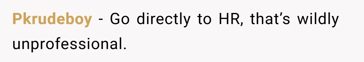 Pkrudeboy − Go directly to HR, that’s wildly unprofessional.
