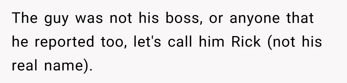 The guy was not his boss, or anyone that he reported too, let's call him Rick (not his real name).