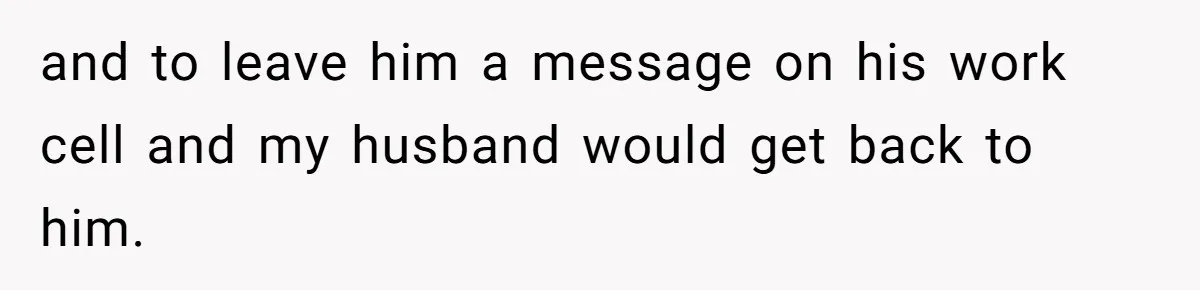 and to leave him a message on his work cell and my husband would get back to him.