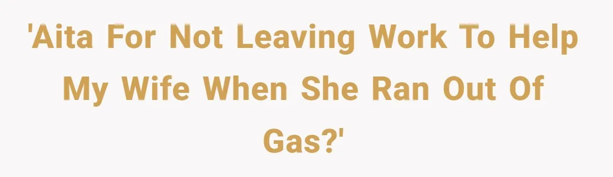'AITA For not leaving work to help my wife when she ran out of gas?'