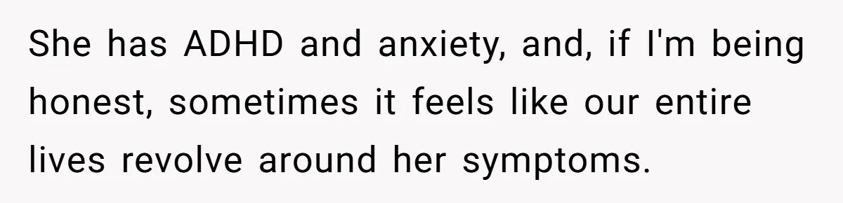 She has ADHD and anxiety, and, if I'm being honest, sometimes it feels like our entire lives revolve around her symptoms.