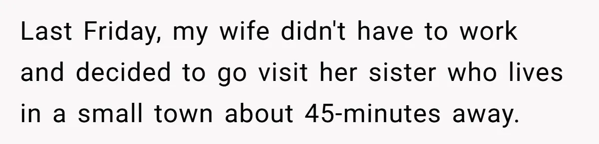 Last Friday, my wife didn't have to work and decided to go visit her sister who lives in a small town about 45-minutes away.