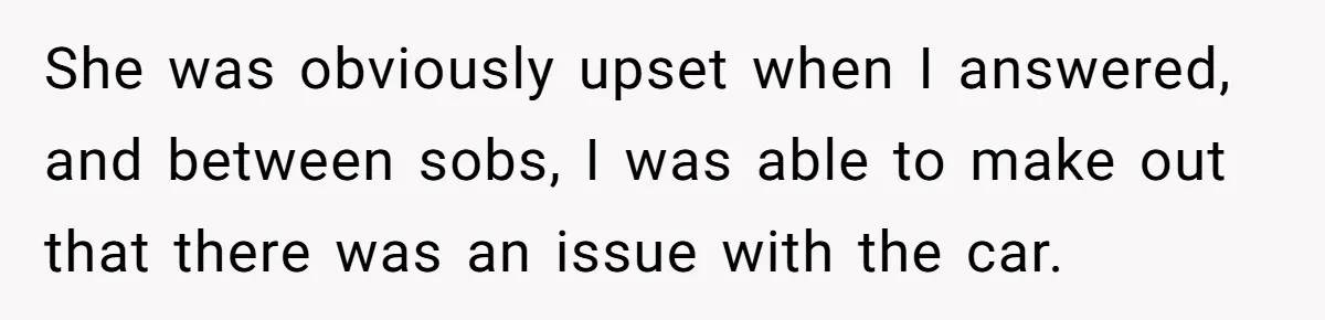 She was obviously upset when I answered, and between sobs, I was able to make out that there was an issue with the car.