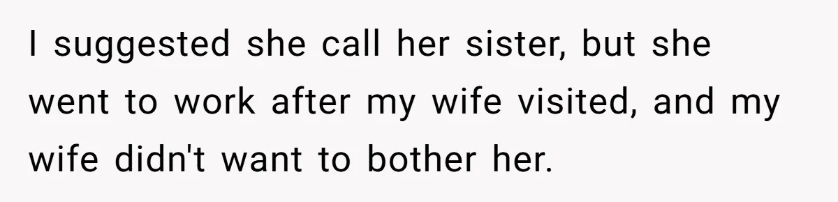 I suggested she call her sister, but she went to work after my wife visited, and my wife didn't want to bother her.