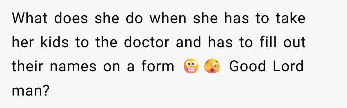 What does she do when she has to take her kids to the doctor and has to fill out their names on a form 😬🫣 Good Lord man?