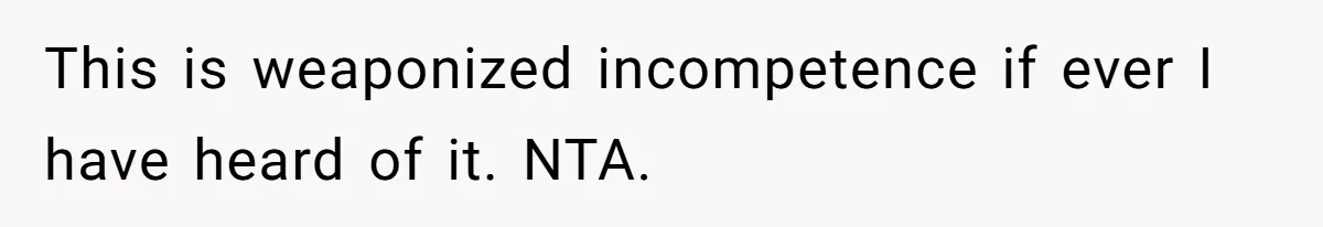 This is weaponized incompetence if ever I have heard of it. NTA.