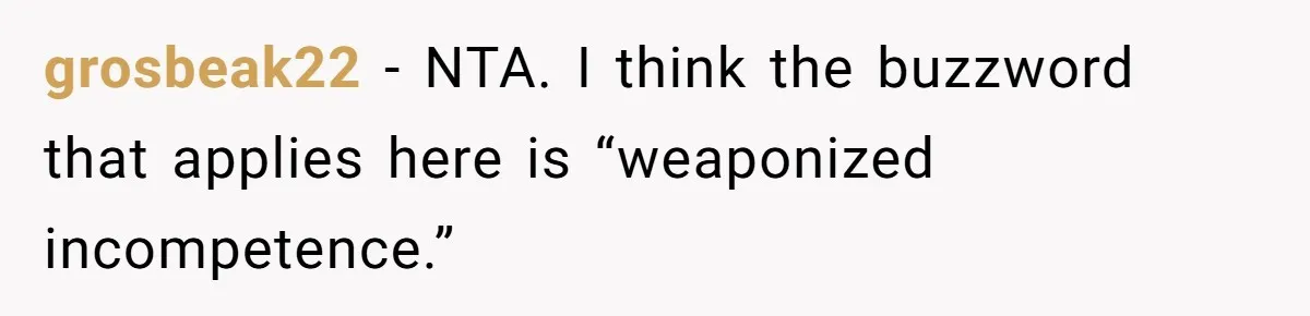 grosbeak22 − NTA. I think the buzzword that applies here is “weaponized incompetence.”