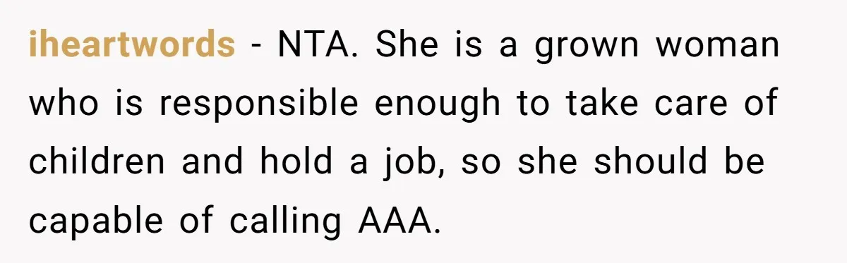 iheartwords − NTA. She is a grown woman who is responsible enough to take care of children and hold a job, so she should be capable of calling AAA.
