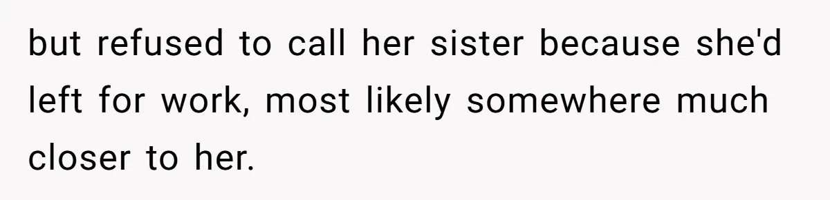 but refused to call her sister because she'd left for work, most likely somewhere much closer to her.