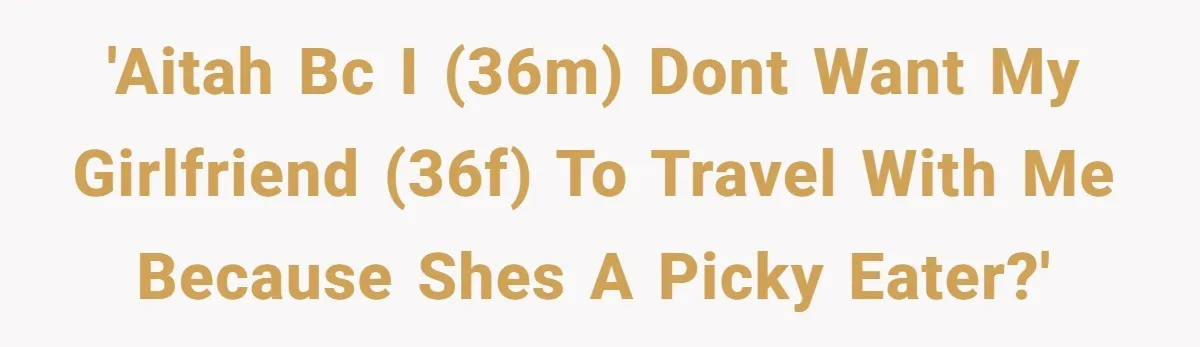 'AITAH bc I (36M) dont want my girlfriend (36F) to travel with me because shes a picky eater?'