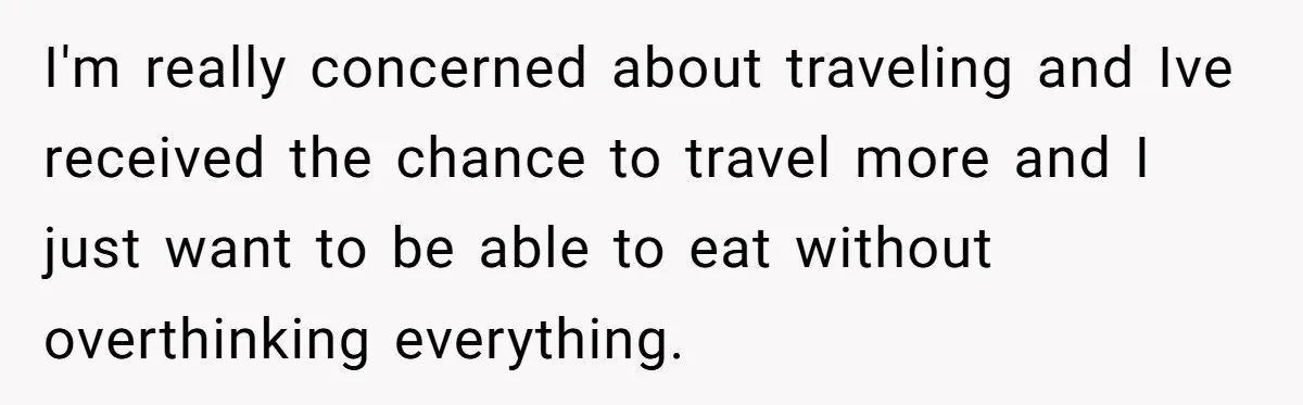 I'm really concerned about traveling and Ive received the chance to travel more and I just want to be able to eat without overthinking everything.
