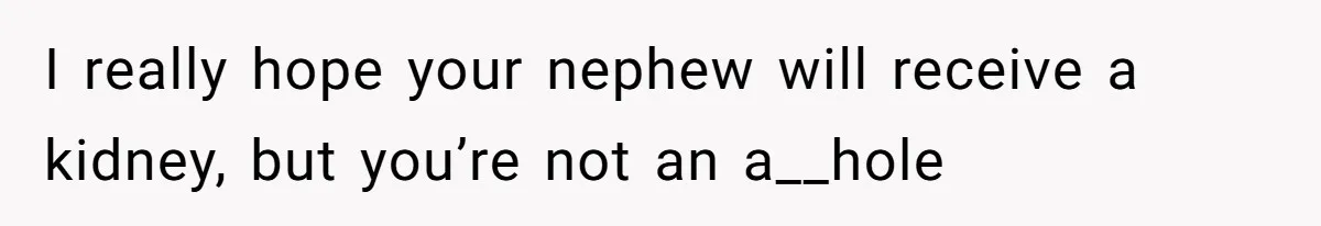 I really hope your nephew will receive a kidney, but you’re not an a__hole