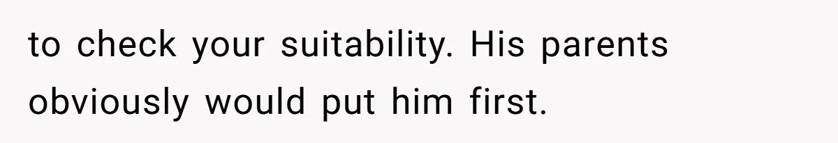 to check your suitability. His parents obviously would put him first.