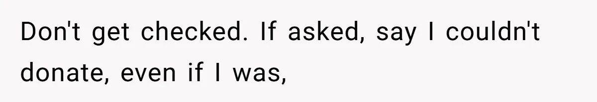 Don't get checked. If asked, say I couldn't donate, even if I was,