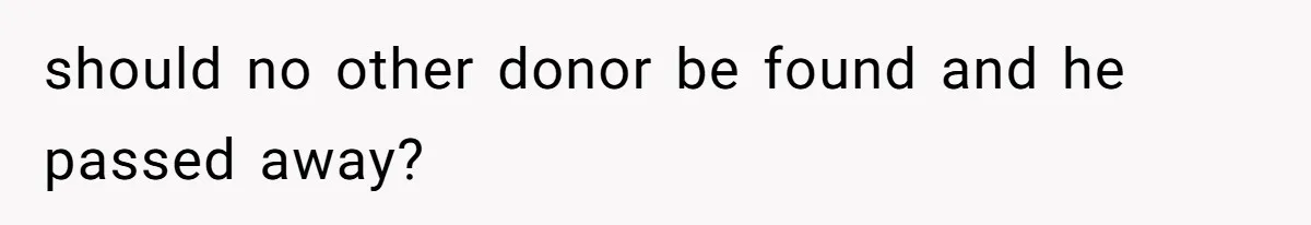 should no other donor be found and he passed away?